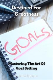 Destined for Greatness : Mastering the Art of Goal Setting cover image