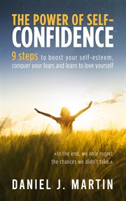The Power of Self : Confidence. 9 Steps to Boost Your Self. Esteem, Conquer Your Fears and Learn to Lov cover image