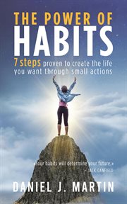 The Power of Habits : 7 Steps to Create the Life You Want Through Small Actions cover image