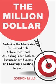 The Million Dollar : Mastering the Strategies for Remarkable Achievement and Unleashing Your Path to cover image