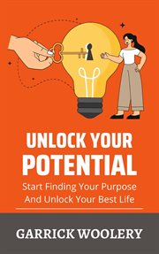 Unlock Your Potential : Start Finding Your Purpose and Unlock Your Best Life cover image