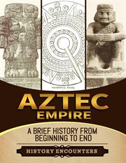 Aztec Empire : A Brief History From Beginning to the End cover image