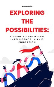 Exploring the Possibilities : A Guide to Artificial Intelligence in K. 12 Education cover image