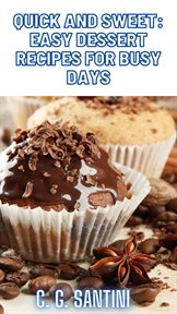 Quick and Sweet: Easy Dessert Recipes for Busy Days : Easy Dessert Recipes for Busy Days cover image