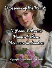 Blossoms of the Heart. A Poor Victorian Flower Sellers Romance in London cover image