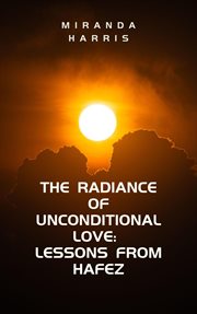 The Radiance of Unconditional Love : Lessons From Hafez cover image