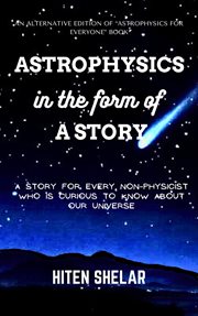 Astrophysics in the Form of a Story : A Story for Every Non. physicist Who Is Curious to Know About Ou cover image