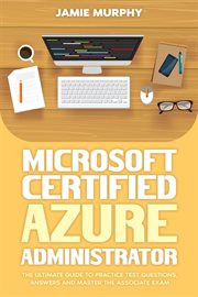 Microsoft Certified Azure Administrator the Ultimate Guide to Practice Test Questions, Answers and M cover image