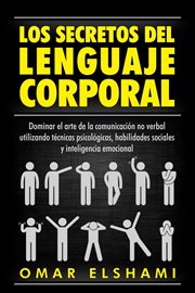 Los Secretos del Lenguaje Corporal : Dominar el Arte de la Comunicación No Verbal utilizando Técnicas cover image