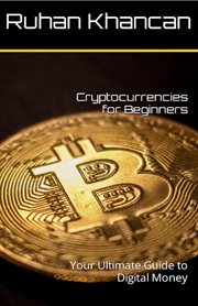 Cryptocurrencies for Beginners : Your Ultimate Guide to Digital Money cover image