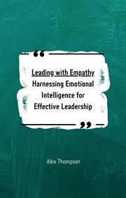 Leading With Empathy : Harnessing Emotional Intelligence for Effective Leadership cover image