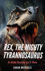 Rex, the Mighty Tyrannosaurus : A Kids Guide to T. Rex cover image