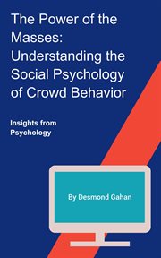 The power of the masses : understanding the social psychology of crowd behavior cover image