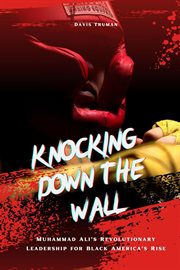 Knocking Down the Wall Muhammad Ali's Revolutionary Leadership for Black America's Rise cover image