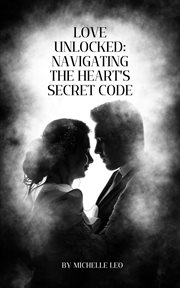 Love Unlocked : Navigating the Heart's Secret Code cover image