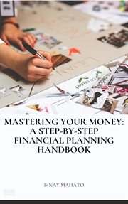 Mastering Your Money : A Step. by. Step Financial Planning Handbook cover image