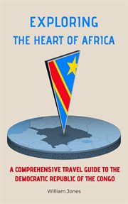 Exploring the Heart of Africa : A Comprehensive Travel Guide to the Democratic Republic of the Congo cover image