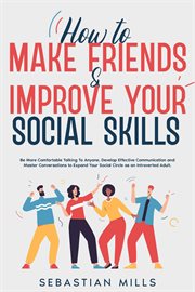 How to Make Friends & Improve Your Social Skills : Be More Comfortable Talking to Anyone, Develop cover image