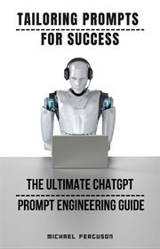 Tailoring Prompts for Success : The Ultimate ChatGPT Prompt Engineering Guide cover image