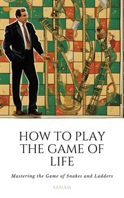 How to Play the Game of Life : Mastering the Game of Snakes and Ladders cover image