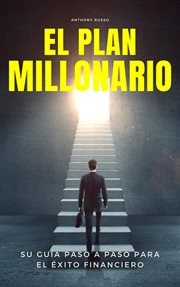 El Plan Millonario : Su Guía Paso a Paso para el Éxito Financiero cover image