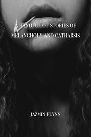 A Handful of Stories of Melancholy and Catharsis cover image