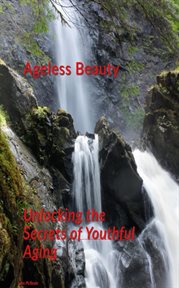 Ageless Beauty : Unlocking the Secrets of Youthful Aging cover image