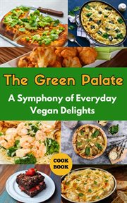 The Green Palate : A Symphony of Everyday Vegan Delights cover image