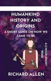 Humankind History and Origins : A Short Guide on How We Came to Be cover image