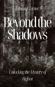 Beyond the Shadows : Unlocking the Mystery of Bigfoot cover image
