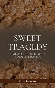 Sweet Tragedy : Unraveling the Boston Molasses Disaster cover image