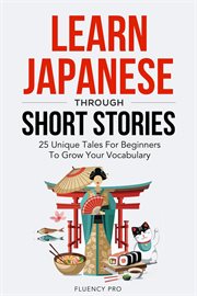 Learn Japanese Through Short Stories : 25 Unique Tales for Beginners to Grow Your Vocabulary cover image