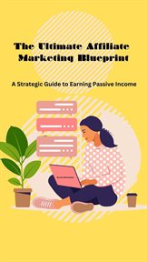 The Ultimate Affiliate Marketing Blueprint : A Strategic Guide to Earning Passive Income cover image