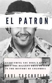 El Patron: Everything You Didn't Know About the Biggest Drug Dealer in the History of Colombia : Everything You Didn't Know About the Biggest Drug Dealer in the History of Colombia cover image
