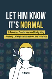Let Him Know It's Normal : A Tween's Guidebook on Navigating Puberty Changes and Body Care for Boys cover image