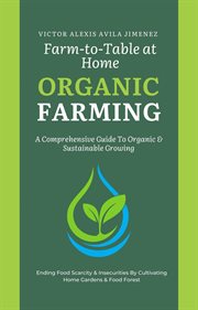 Farm to Table at Home: A Comprehensive Guide to Organic Farming & Growing Your Own Fresh Food in Lim : A Comprehensive Guide to Organic Farming & Growing Your Own Fresh Food in Lim cover image