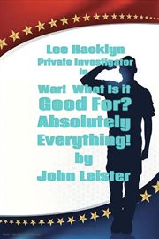 Lee Hacklyn Private Investigator in War! What Is It Good For? Absolutely Everything! cover image