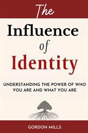 The Influence of Identity : Understanding the power of who you are and what you are cover image