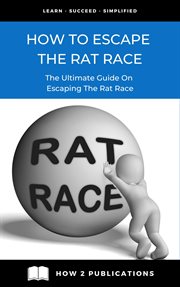 How to Escape the Rat Race : The Ultimate Guide to Escaping the Rat Race cover image