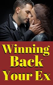 Winning Back Your Ex : A Proven Guide to Rekindling Love and Rebuilding a Lasting Connection cover image