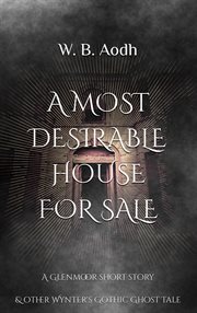 A Most Desirable House for Sale: A Glenmoor Short Story & Other Wynter's Gothic Ghost Tale : A Glenmoor Short Story & Other Wynter's Gothic Ghost Tale cover image