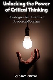 Unlocking the Power of Critical Thinking : Strategies for Effective Problem. Solving cover image