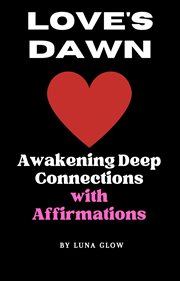 Love's Dawn : Awakening Deep Connections With Affirmations. Poetic Affirmations cover image