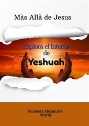 Más allá de Jesús : Explorando el interior de Yeshuah cover image