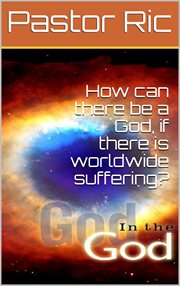 How Can There Be a God, if There Is Worldwide Suffering? cover image
