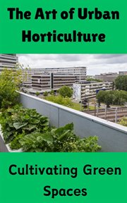 The Art of Urban Horticulture : Cultivating Green Spaces cover image