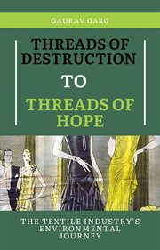 Threads of Destruction to Threads of Hope : The Textile Industry's Environmental Journey cover image