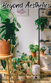 Beyond Aesthetics : Understanding the Science of House Plants for a Healthy Home cover image