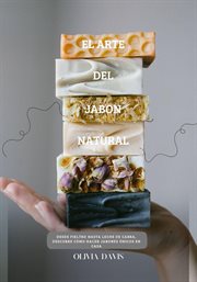 El Arte del Jabón Natural : Desde Fieltro hasta Leche de Cabra, Descubre cómo hacer Jabones Únicos en cover image