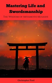 Mastering Life and Swordsmanship : The Wisdom of Miyamoto Musashi cover image